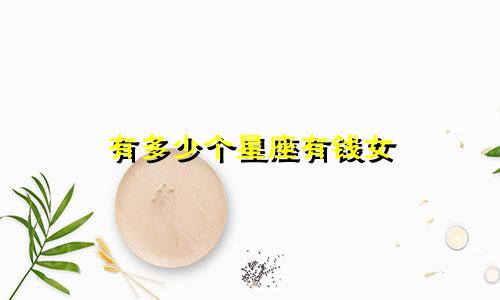 有多少个星座有钱女
