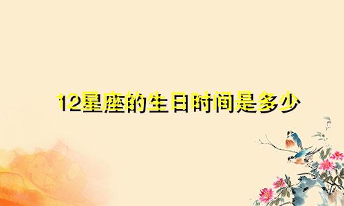 12星座的生日时间是多少