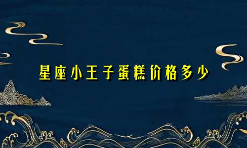 星座小王子蛋糕价格多少