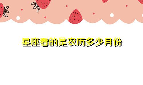 星座看的是农历多少月份