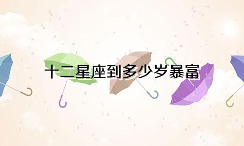 十二星座到多少岁暴富