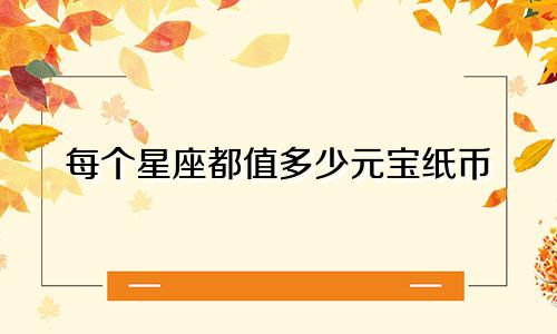 每个星座都值多少元宝纸币