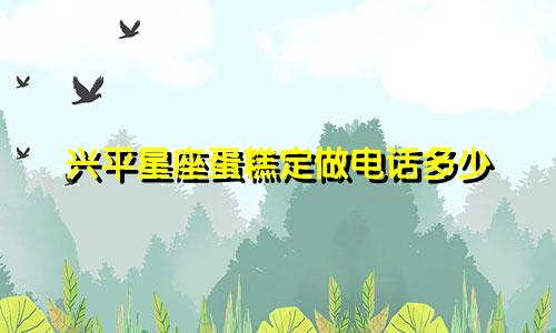 兴平星座蛋糕定做电话多少