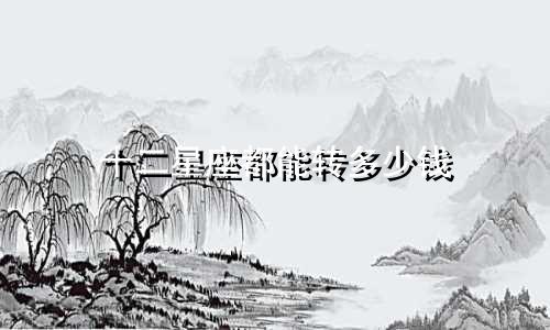 十二星座都能转多少钱