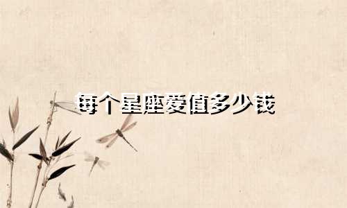 每个星座爱值多少钱
