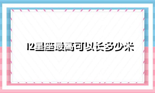 12星座最高可以长多少米