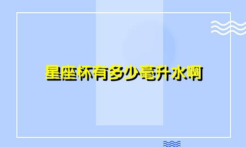 星座杯有多少毫升水啊