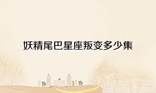 妖精尾巴星座叛变多少集