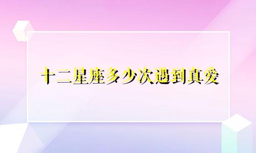 十二星座多少次遇到真爱