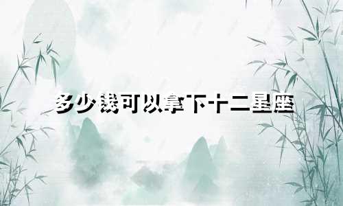 多少钱可以拿下十二星座