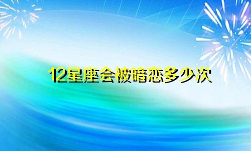 12星座会被暗恋多少次
