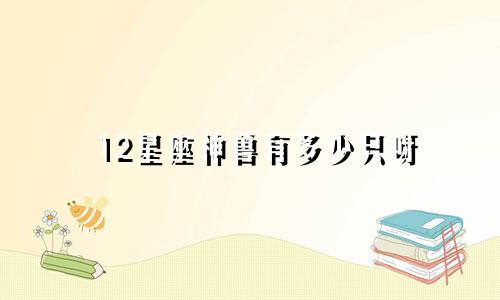 12星座神兽有多少只呀