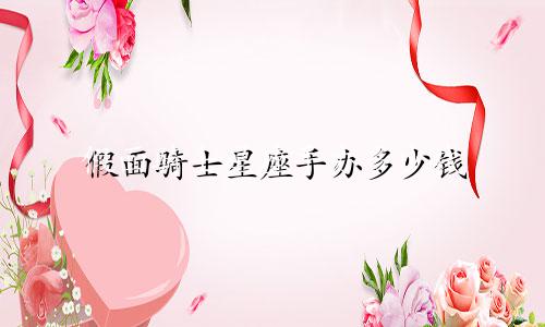 假面骑士星座手办多少钱