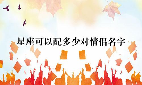星座可以配多少对情侣名字