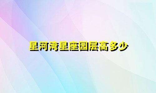 星河湾星座园层高多少