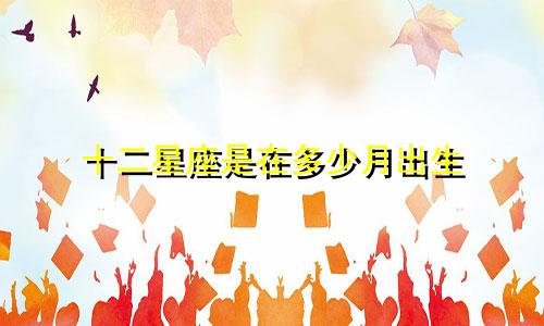 十二星座是在多少月出生