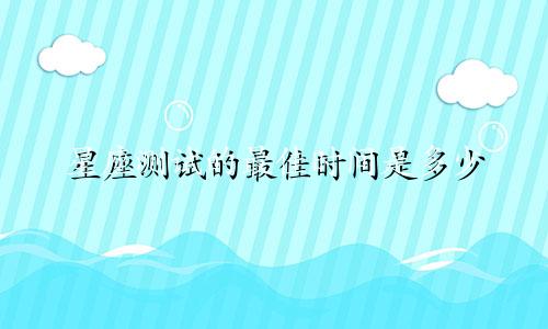 星座测试的最佳时间是多少