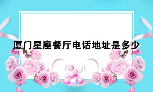 厦门星座餐厅电话地址是多少