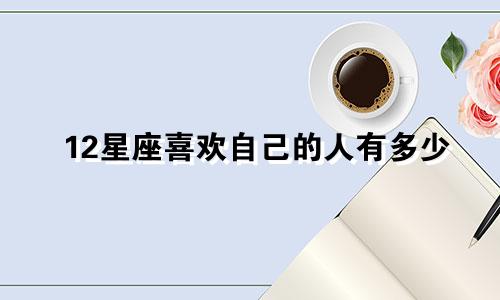 12星座喜欢自己的人有多少