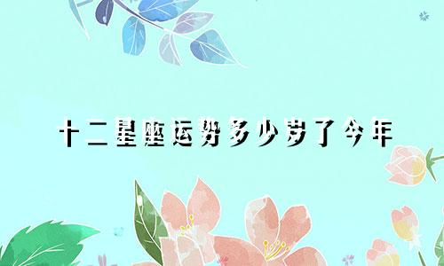 十二星座运势多少岁了今年