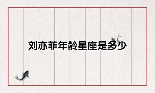 刘亦菲年龄星座是多少