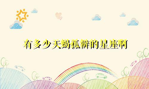 有多少天蝎孤僻的星座啊