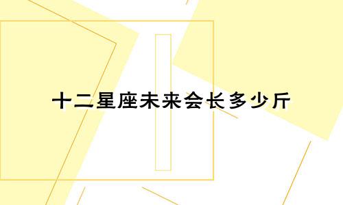 十二星座未来会长多少斤