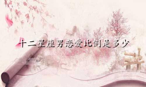 十二星座男恋爱比例是多少