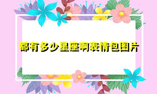 都有多少星座啊表情包图片