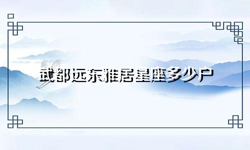 武都远东雅居星座多少户