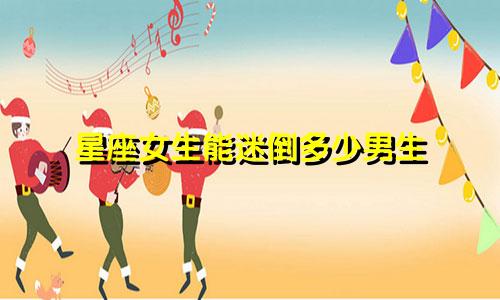 星座女生能迷倒多少男生
