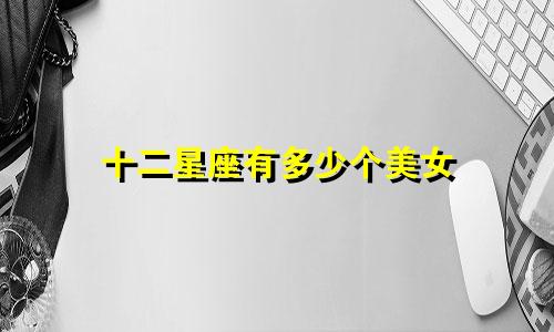 十二星座有多少个美女