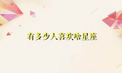 有多少人喜欢啥星座