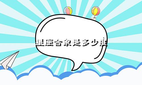 星座合象是多少度