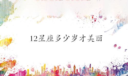12星座多少岁才美丽