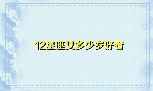 12星座女多少岁好看