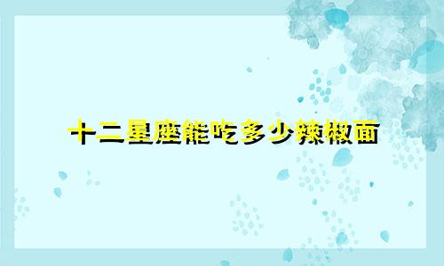 十二星座能吃多少辣椒面