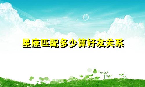 星座匹配多少算好友关系