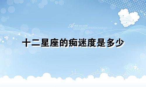 十二星座的痴迷度是多少