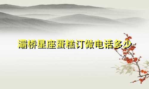 灞桥星座蛋糕订做电话多少