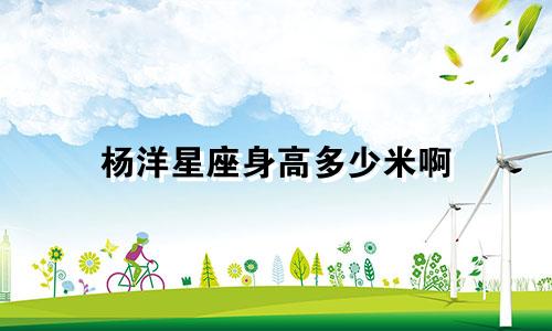 杨洋星座身高多少米啊
