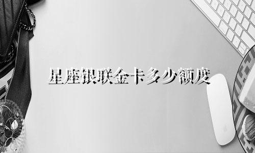 星座银联金卡多少额度