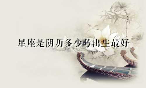 星座是阴历多少号出生最好
