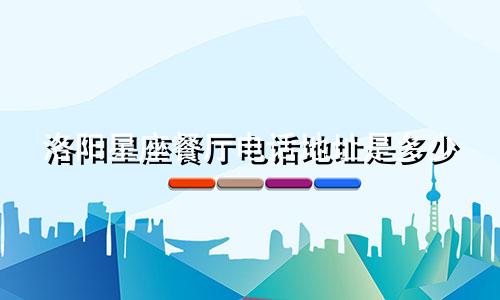 洛阳星座餐厅电话地址是多少