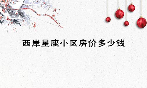 西岸星座小区房价多少钱