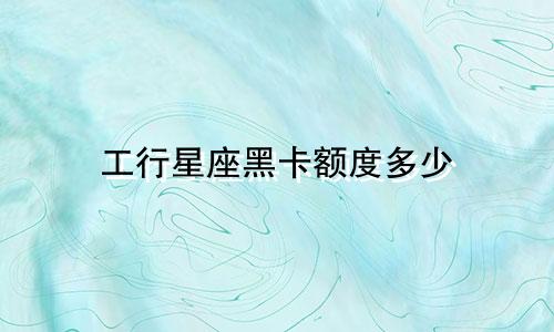 工行星座黑卡额度多少