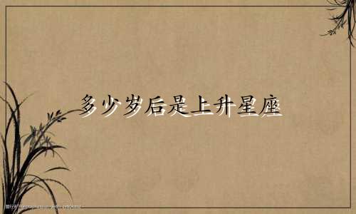 多少岁后是上升星座