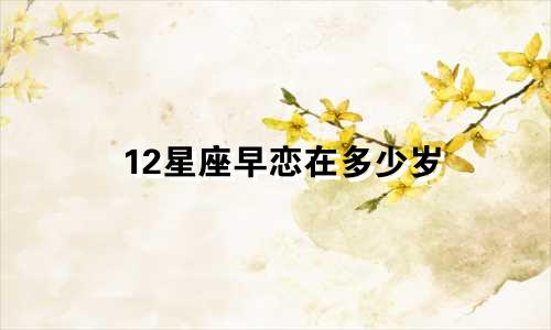 12星座早恋在多少岁