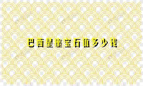 巴西星座宝石值多少钱