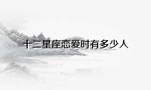 十二星座恋爱时有多少人